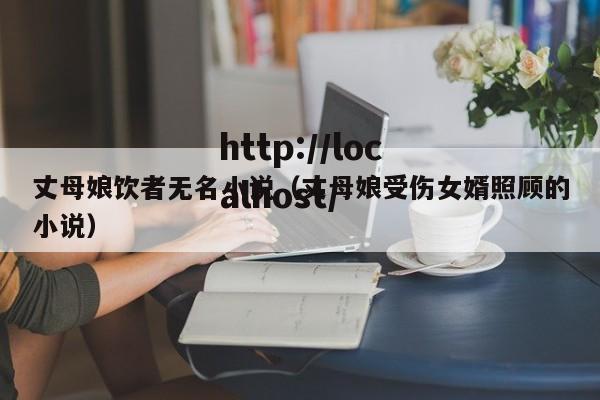 丈母娘饮者无名小说（丈母娘受伤女婿照顾的小说）