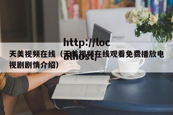 天美视频在线（天美视频在线观看免费播放电视剧剧情介绍）