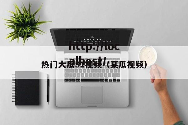 热门大瓜51视频（某瓜视频）