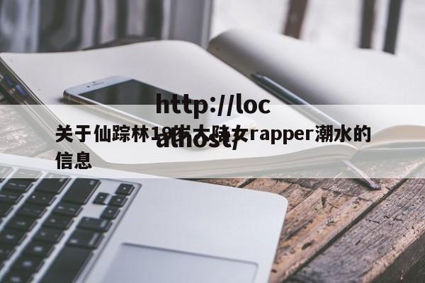关于仙踪林19岁大陆女rapper潮水的信息