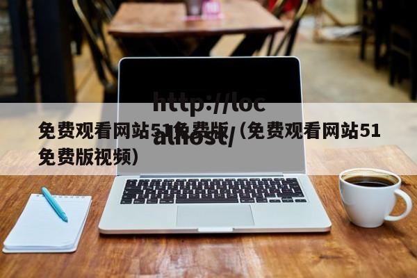 免费观看网站51免费版（免费观看网站51免费版视频）