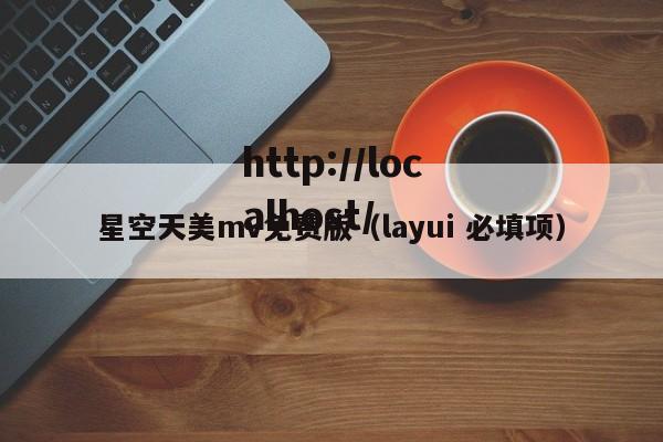 星空天美mv免费版（layui 必填项）